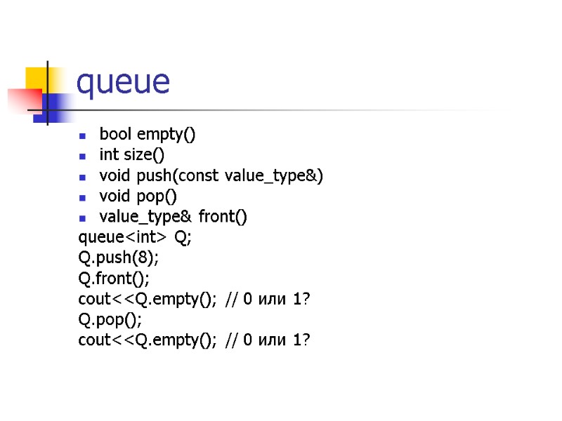 queue bool empty() int size() void push(const value_type&) void pop() value_type& front() queue<int> Q;